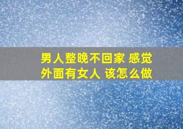 男人整晚不回家 感觉外面有女人 该怎么做